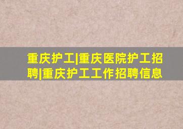 重庆护工|重庆医院护工招聘|重庆护工工作招聘信息